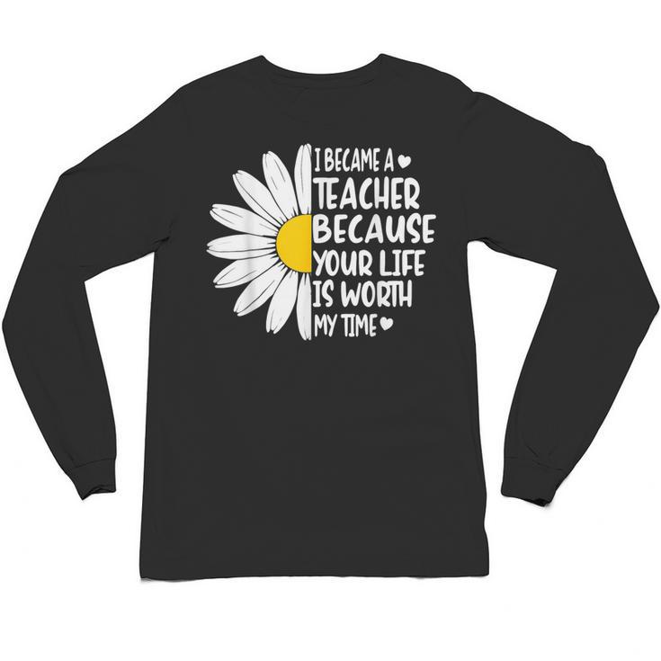 i Became a Teacher Because Your Life Is Worth My Time Unisex Long Sleeve T-Shirt