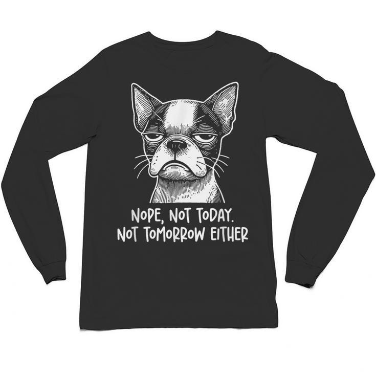 Boston Terrier Nope Not Today Not Tomorrow Either Sarcastic Unisex Long Sleeve T-Shirt