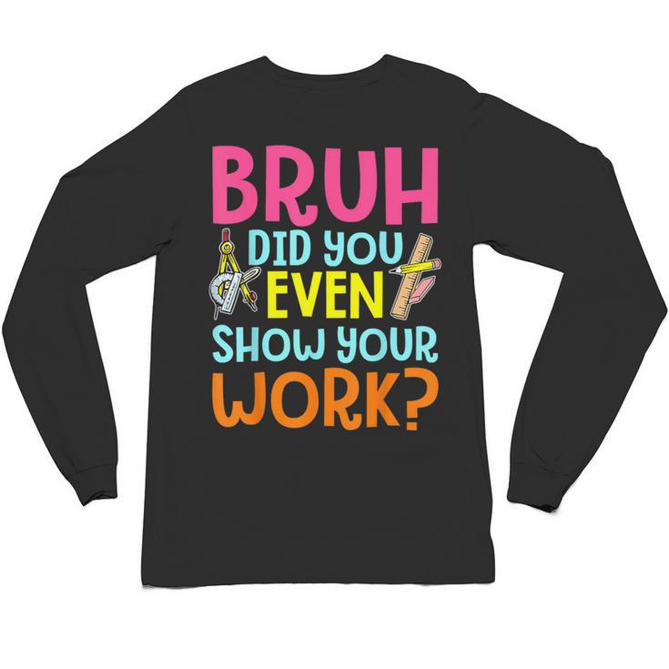 Bruh Did You Even Show Your Work Humorous Math Teacher Unisex Long Sleeve T-Shirt