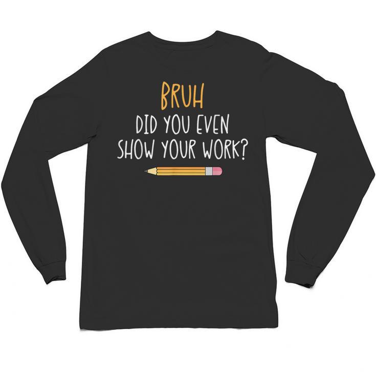 Bruh Did You Even Show Your Work Math Teacher Unisex Long Sleeve T-Shirt