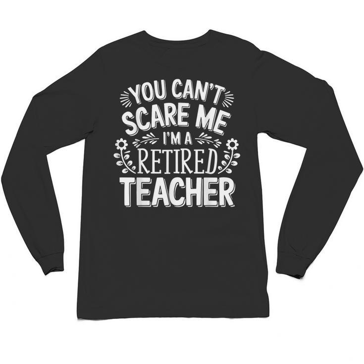You Can't Scare Me I'm A Retired Teacher Ex-Teacher Teaching Unisex Long Sleeve T-Shirt