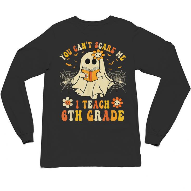 You Can't Scare Me I Teach 6th Grade Halloween Teacher Ghost Unisex Long Sleeve T-Shirt