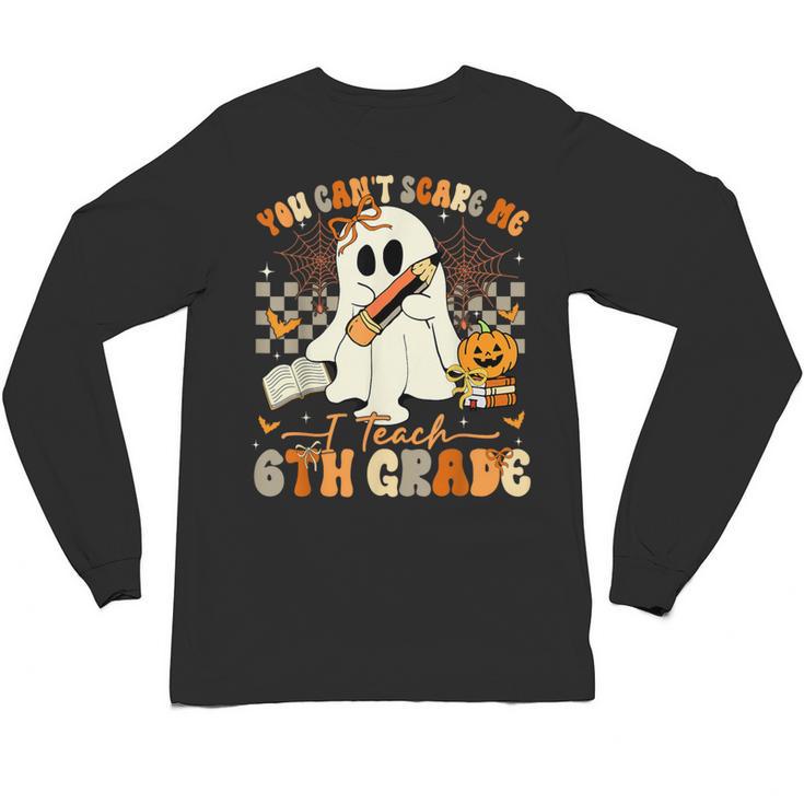 You Can't Scare Me I Teach Sixth Grade Teacher Halloween Unisex Long Sleeve T-Shirt