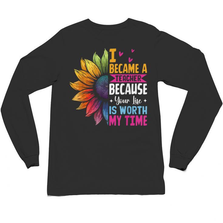 Cute I Became A Teacher Because Your Life Is Worth My Time Unisex Long Sleeve T-Shirt