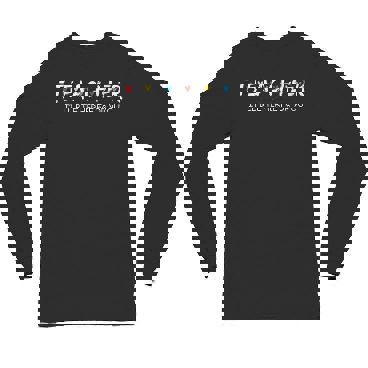 Cute Trendy Teacher Shirt I&#x27;Ll Be There For You Unisex Long Sleeve T-Shirt