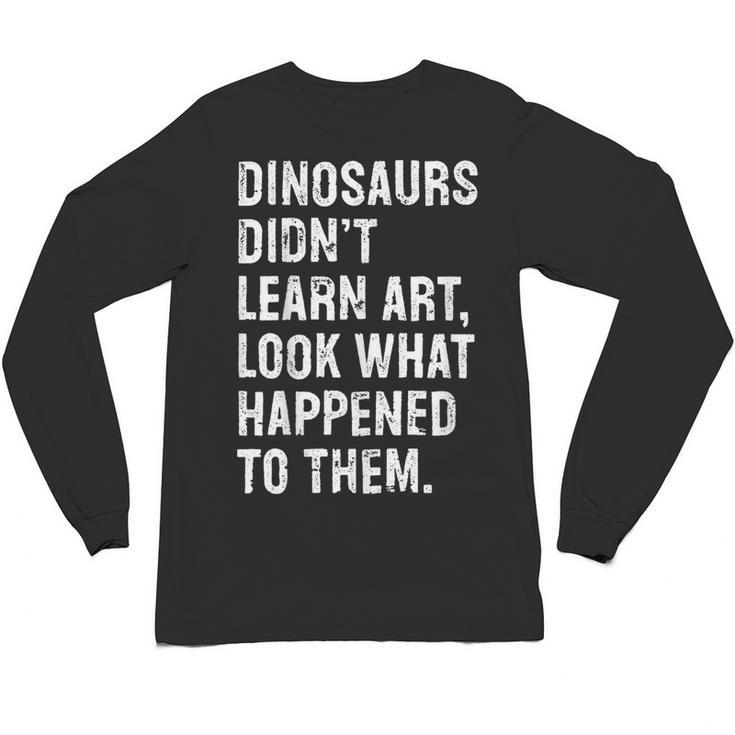 Dinosaurs Didn't Learn Art Art Teacher Unisex Long Sleeve T-Shirt