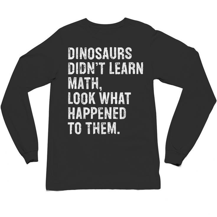 Dinosaurs Didn't Learn Math Math Teacher Unisex Long Sleeve T-Shirt
