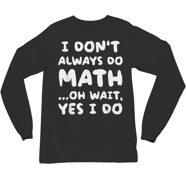 I Don't Always Do Math Math Teacher Back To School Unisex Long Sleeve T-Shirt