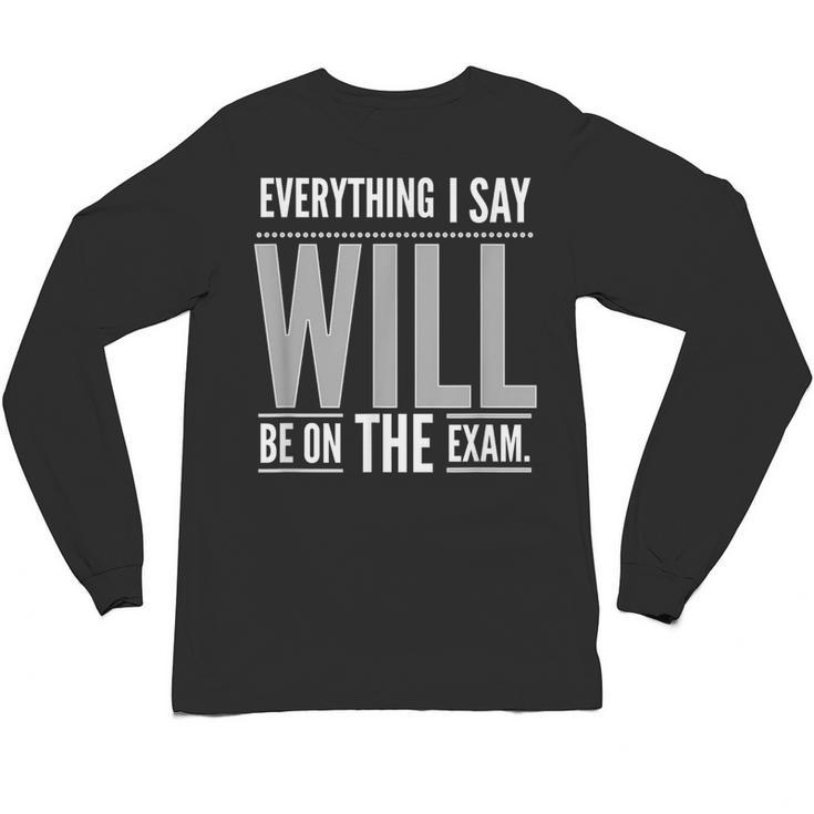 Everything I Say WILL Be On The Exam Teacher For Men Women Unisex Long Sleeve T-Shirt