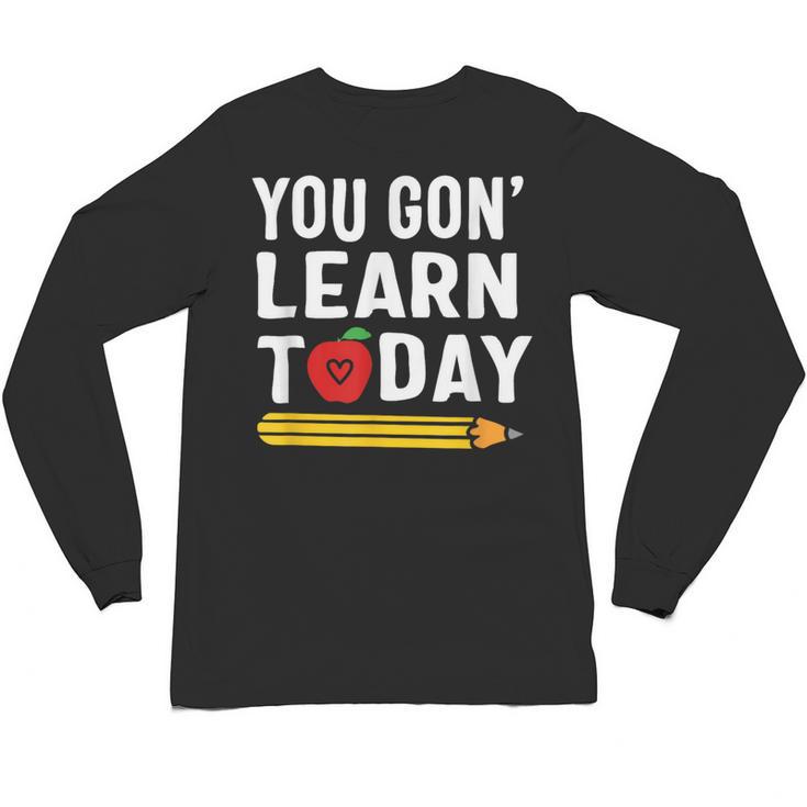 You Gon' Learn Today First Day Of School Teacher Men Women Kids Unisex Long Sleeve T-Shirt