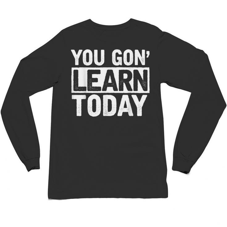 You Gon Learn Today Teacher Teaching Unisex Long Sleeve T-Shirt