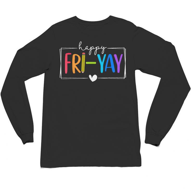 Happy Fri-Yay Fri Yay Teacher Student Friday Weekend Unisex Long Sleeve T-Shirt