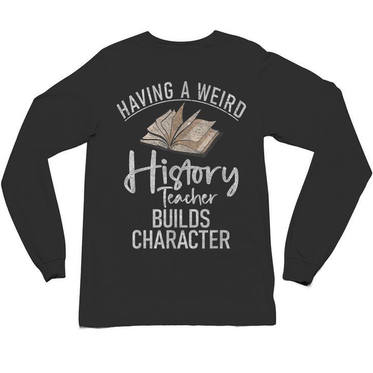 Having a Weird History Teacher Builds Character History Unisex Long Sleeve T-Shirt