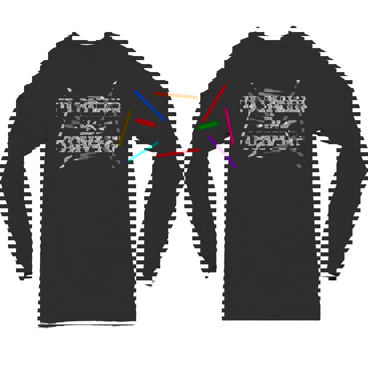 I&#x27;d Rather Be Drawing Artist Art Teacher Sketching Lover For Men Women Girls Kids Unisex Long Sleeve T-Shirt