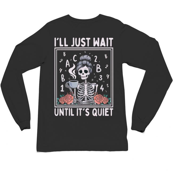 I'Ll Just Wait Until It's Quiet Skeleton Coffee Teacher Unisex Long Sleeve T-Shirt
