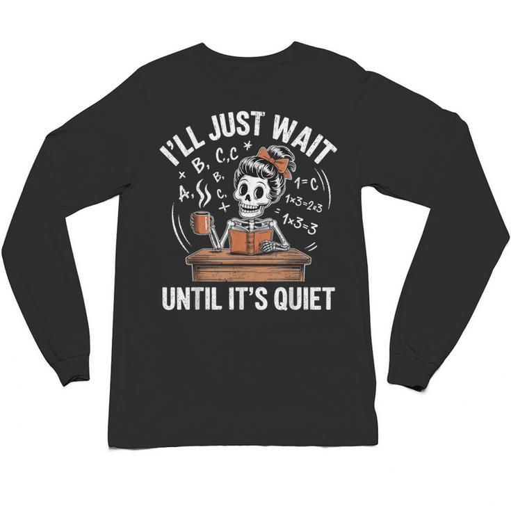 I’Ll Just Wait Until It’s Quiet Skeleton Teacher Unisex Long Sleeve T-Shirt