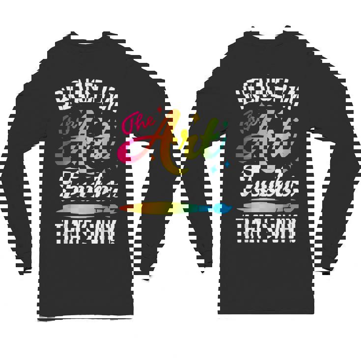 Because I&#x27;m The Art Teacher That&#x27;s Why Artists Men Women Unisex Long Sleeve T-Shirt