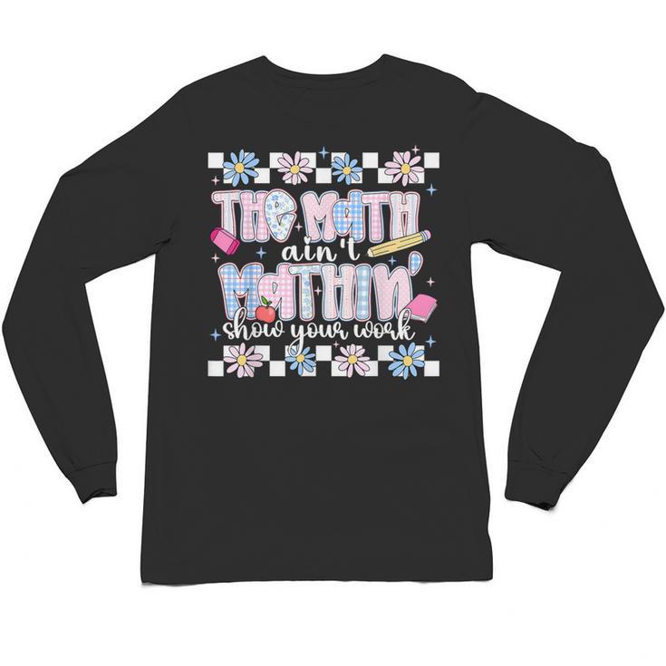 The Math Aint Mathin Meme Show Your Work Floral Math Teacher Unisex Long Sleeve T-Shirt