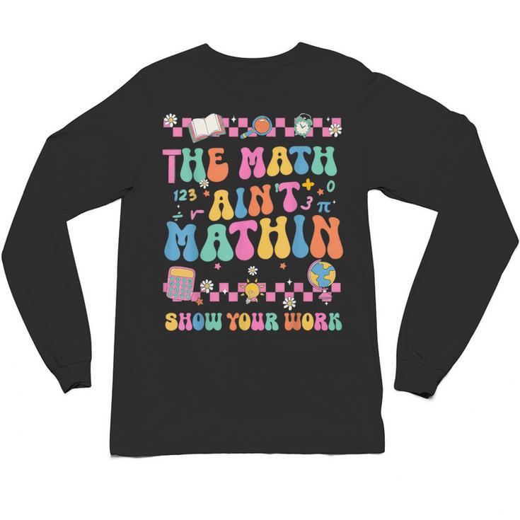 The Math Ain't Mathin Show Your Work Math Teacher Crew Unisex Long Sleeve T-Shirt