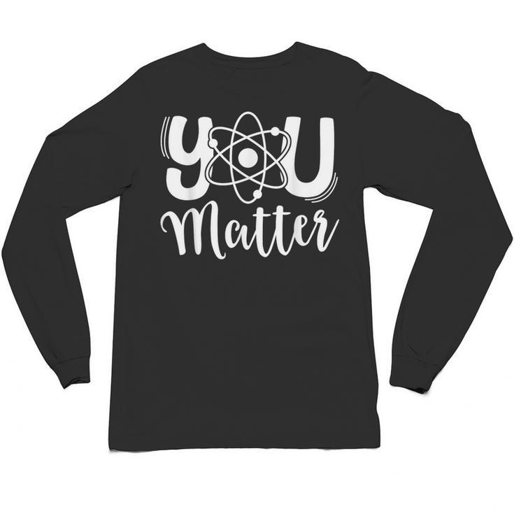 You Matter Science Teacher Chemistry Biology Kindness Kind Unisex Long Sleeve T-Shirt