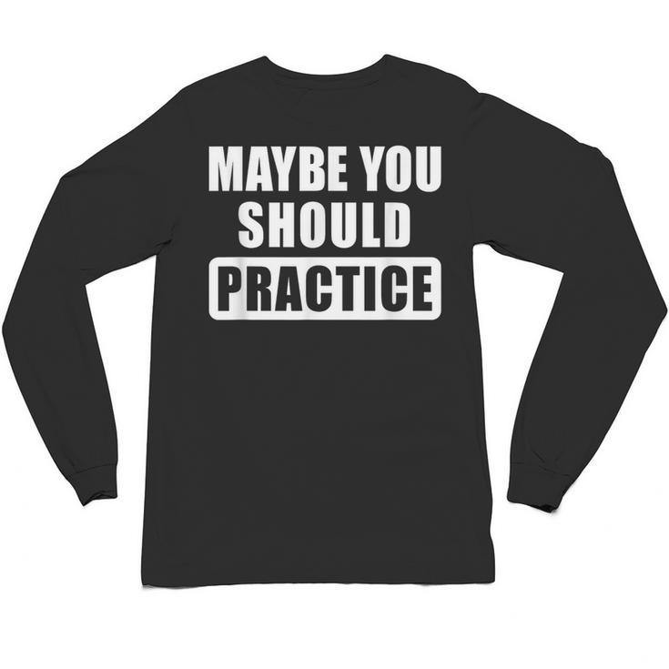 Maybe You Should Practice Music Teacher Band Director Unisex Long Sleeve T-Shirt