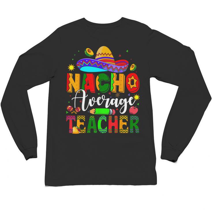 Nacho Average Teacher Mexican Teacher Cinco De Mayo Fiesta Men Women Girls Kids Unisex Long Sleeve T-Shirt
