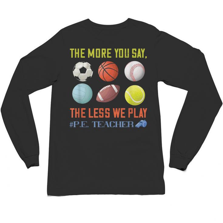 PE Teacher The More You Say Physical Education Teacher Unisex Long Sleeve T-Shirt