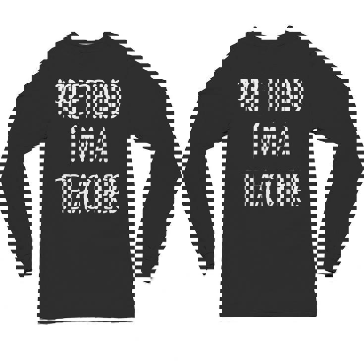 Pretend I&#x27;m A Teacher Costume Halloween Easy Adult Kid Unisex Long Sleeve T-Shirt