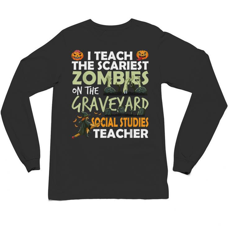 Social Studies Teacher Teach Scariest Zombies On Graveyard For Men Women Unisex Long Sleeve T-Shirt