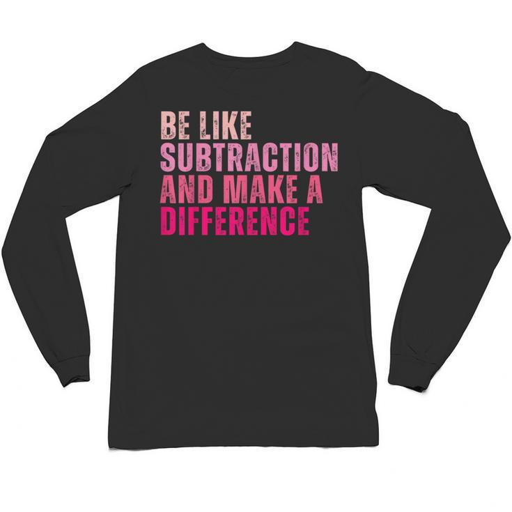 Be Like Subtraction And Make A Difference Math Teacher Unisex Long Sleeve T-Shirt