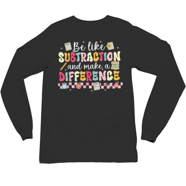 Be Like Subtraction And Make A Difference Math Teacher Unisex Long Sleeve T-Shirt
