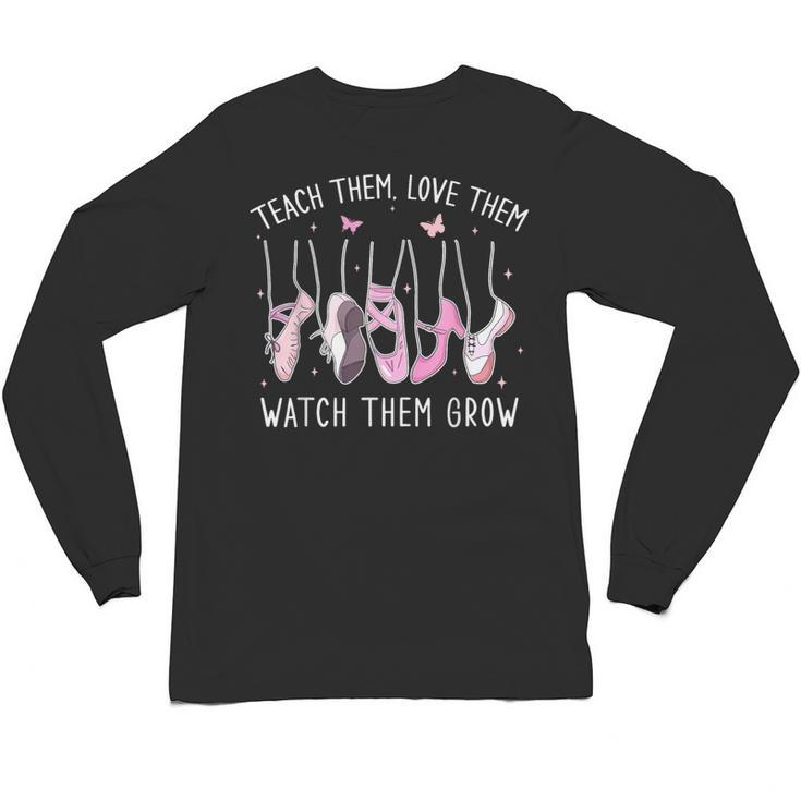 Teach Them Love Them Watch Them Grow Ballet Dance Teacher Unisex Long Sleeve T-Shirt