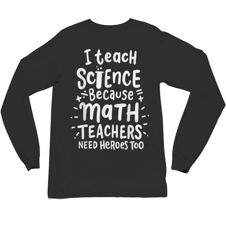 I Teach Science Because Math Teachers Need Heroes Too Unisex Long Sleeve T-Shirt