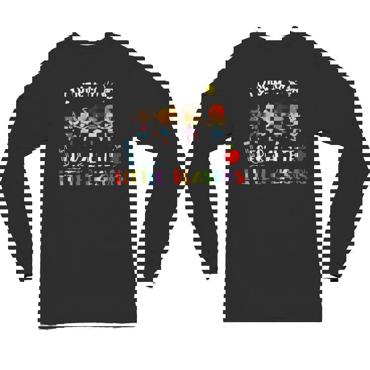 Teacher Shirt I Love My Job For All The Little Reasons Unisex Long Sleeve T-Shirt