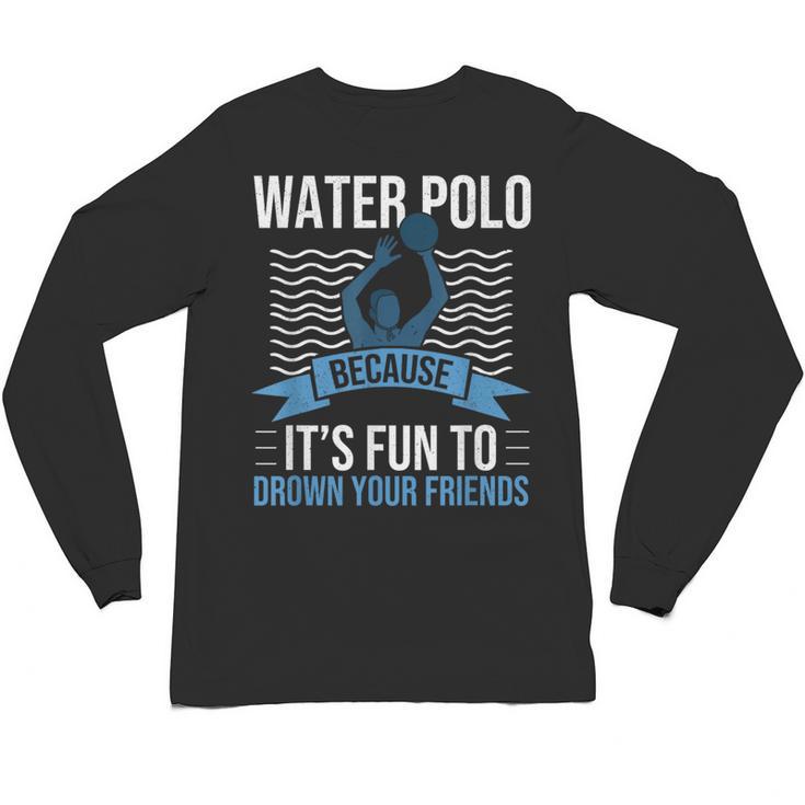 Water Polo Because It's Fun To Drown Your Friends Waterpolo Unisex Long Sleeve T-Shirt