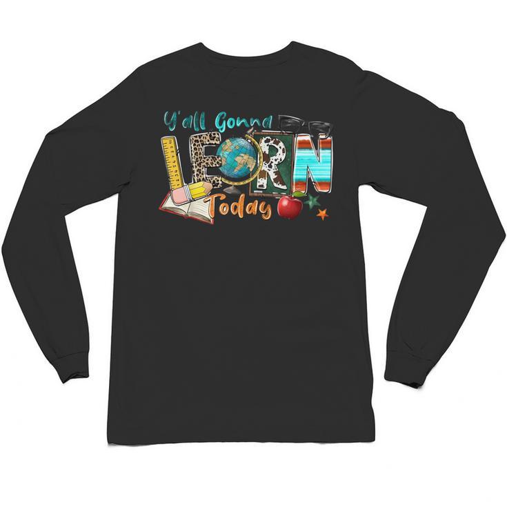Y'All Gonna LEARN Today Back To School Teacher Appreciation Unisex Long Sleeve T-Shirt