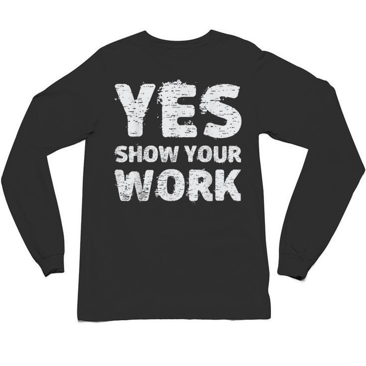 Yes Show Your Work Gteat Testing Math Teacher T-Shirt Unisex Long Sleeve T-Shirt