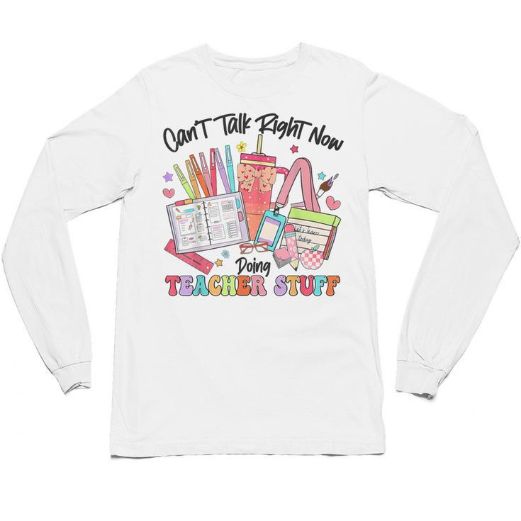 Can't Talk Right Now Doing Teacher Stuff Teacher Stuff Unisex Long Sleeve T-Shirt