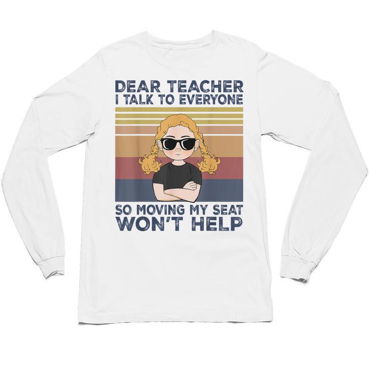 Dear Teacher I Talk To Everyone So Moving My Seat Won’t Help Unisex Long Sleeve T-Shirt