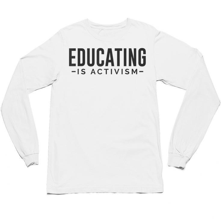 Educating Is Activism Feminist Social Justice Teacher For Men Women Unisex Long Sleeve T-Shirt