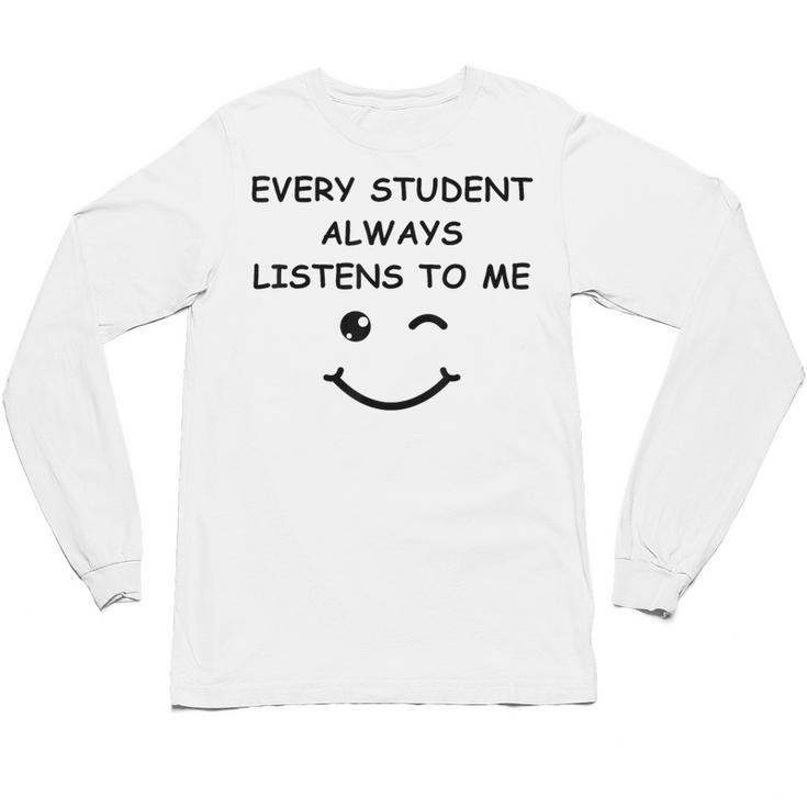 Every Student Always Listens To Me Teacher Lie Party Unisex Long Sleeve T-Shirt