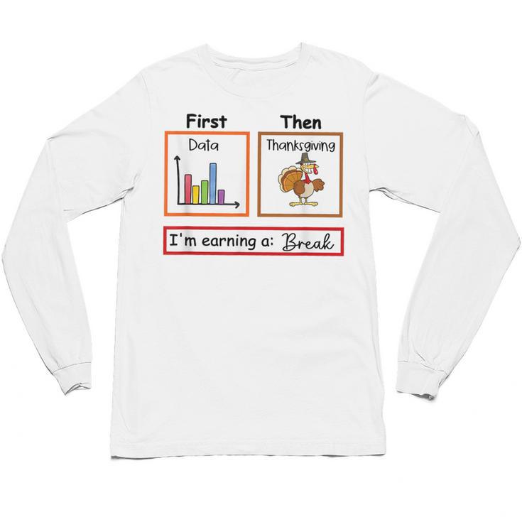 First Data Then Thanksgiving Im Earning A Break Sped Teacher Unisex Long Sleeve T-Shirt