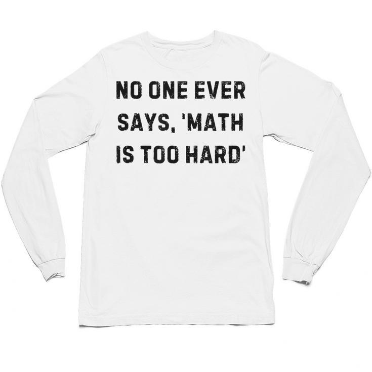 No One Ever Says Math Is Too Hard Teacher Lie Party Unisex Long Sleeve T-Shirt