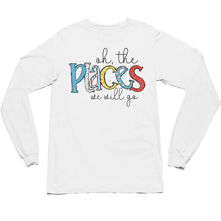 Oh The Places We Will Go Reading Day Book Lovers Teachers Unisex Long Sleeve T-Shirt