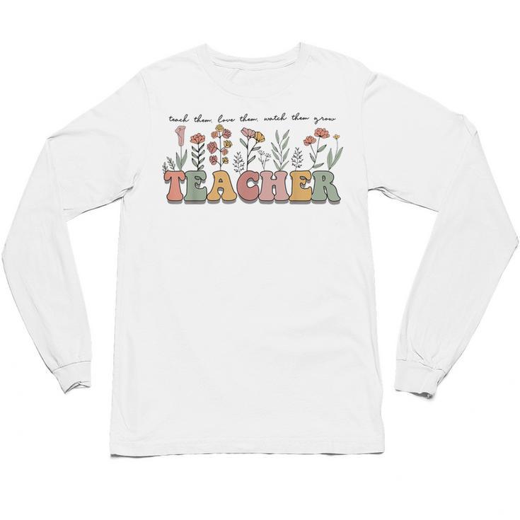 Teach Them Love Them Watch Them Grow Teacher Unisex Long Sleeve T-Shirt