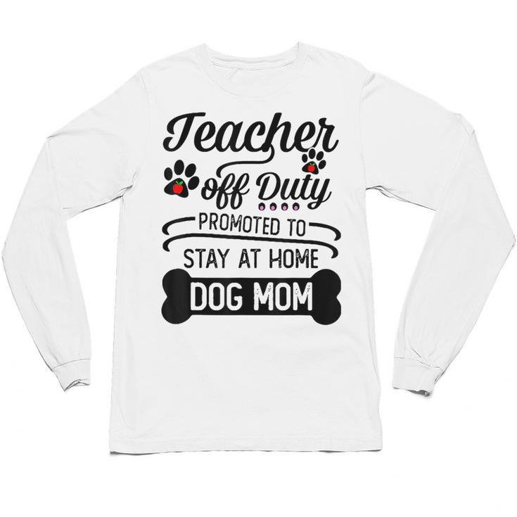Teacher Off Duty Promoted To Stay At Home Dog Mom Tshirt Men Women Unisex Long Sleeve T-Shirt