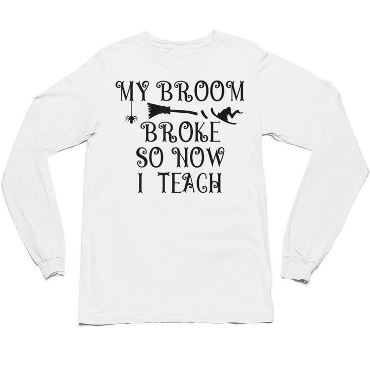 Teacher Witch Halloween My Broom Broke So Now I Teach For Men Women Unisex Long Sleeve T-Shirt
