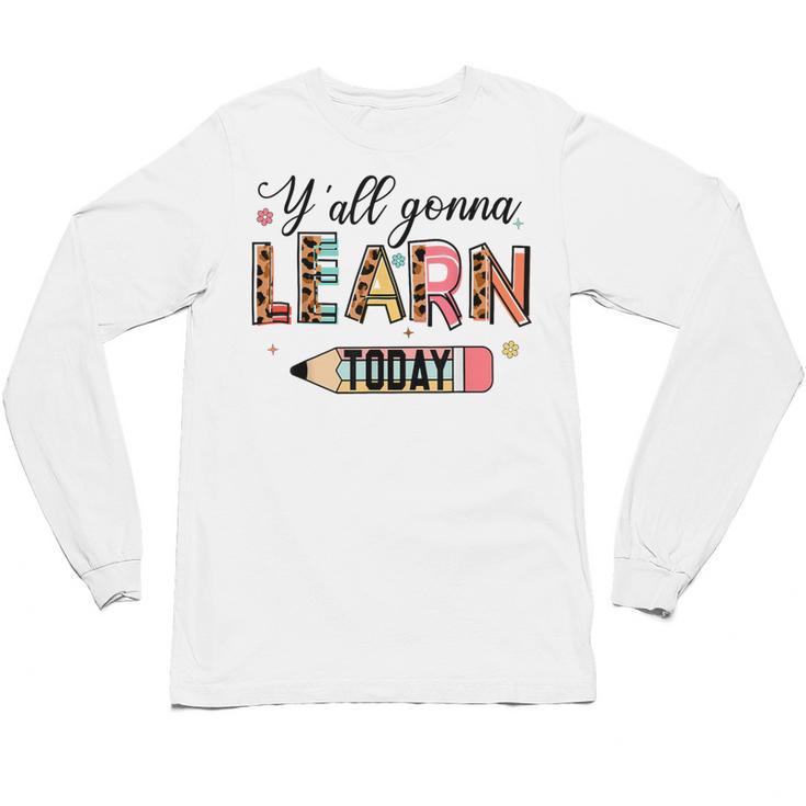 Teacher Y'All Gonna Learn Today First Day Of School Teacher Unisex Long Sleeve T-Shirt