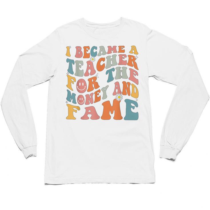 Teachers I Became A Teacher For The Money And Fame Men Women Unisex Long Sleeve T-Shirt, trending gift Teachers I Became A Teacher For The Money And Fame Men Women Unisex Long Sleeve T-Shirt, trending gift