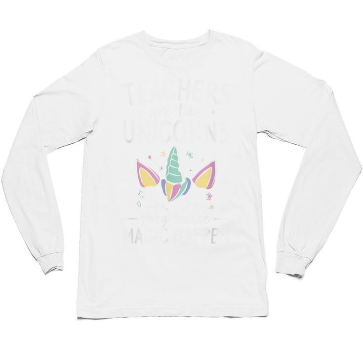 Teachers Are Like Unicorns They Make Magic Happen Unisex Long Sleeve T-Shirt